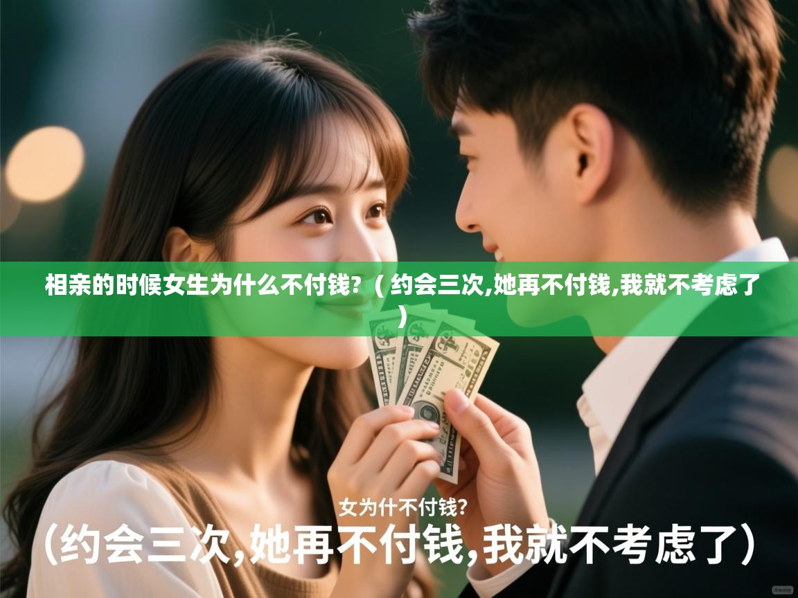  相亲的时候女生为什么不付钱?  ( 约会三次,她再不付钱,我就不考虑了 )