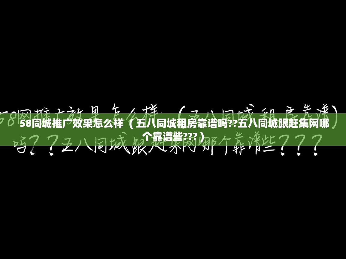  58同城推广效果怎么样  ( 五八同城租房靠谱吗??五八同城跟赶集网哪个靠谱些??? )