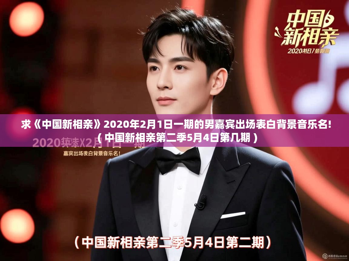  求《中国新相亲》2020年2月1日一期的男嘉宾出场表白背景音乐名!  ( 中国新相亲第二季5月4日第几期 )