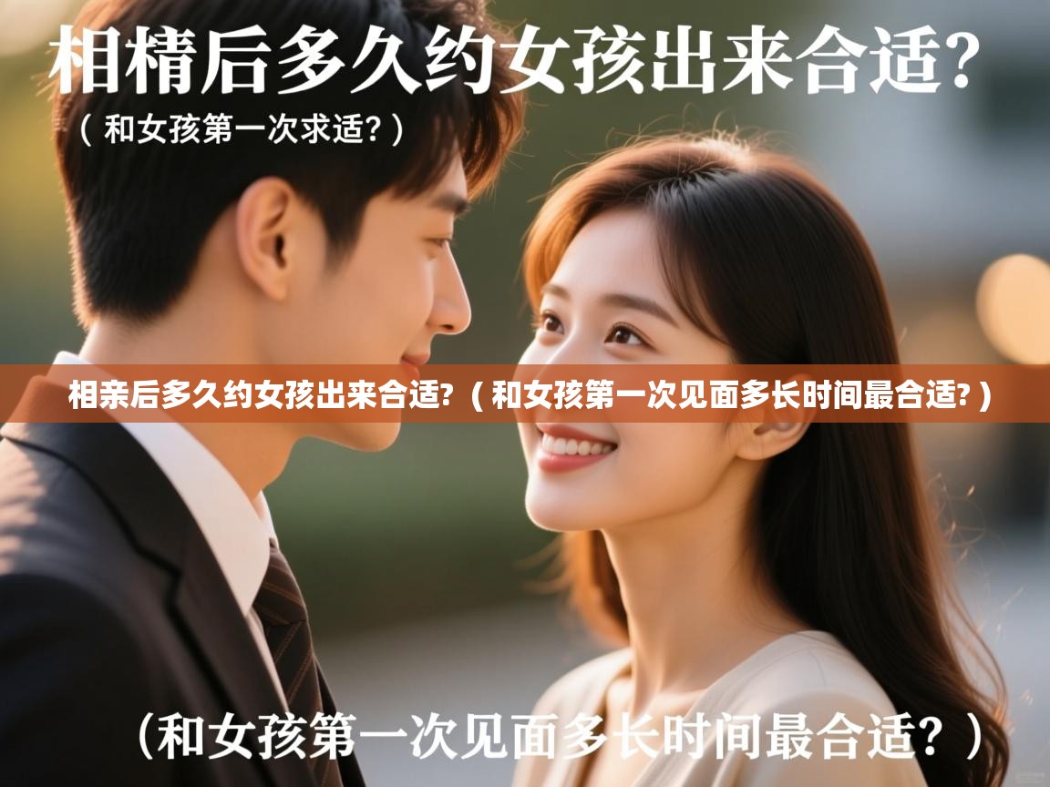  相亲后多久约女孩出来合适?  ( 和女孩第一次见面多长时间最合适? )