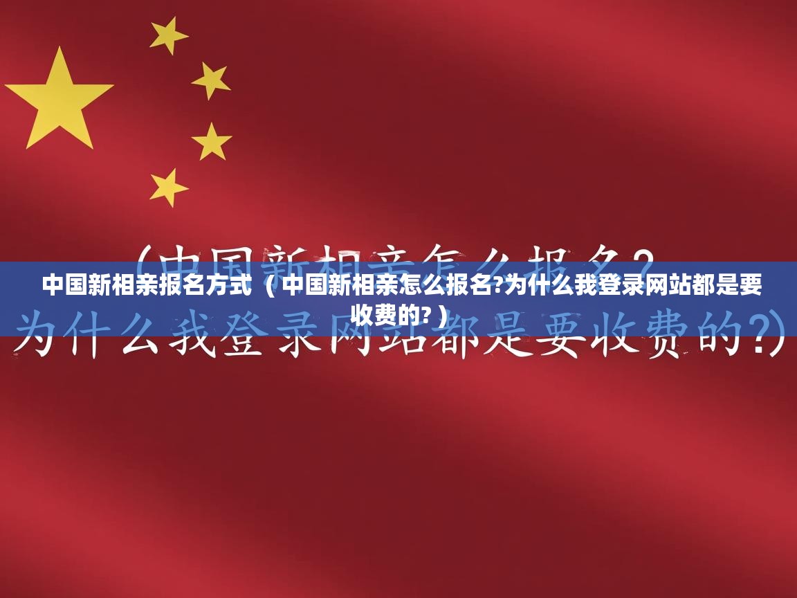  中国新相亲报名方式  ( 中国新相亲怎么报名?为什么我登录网站都是要收费的? )