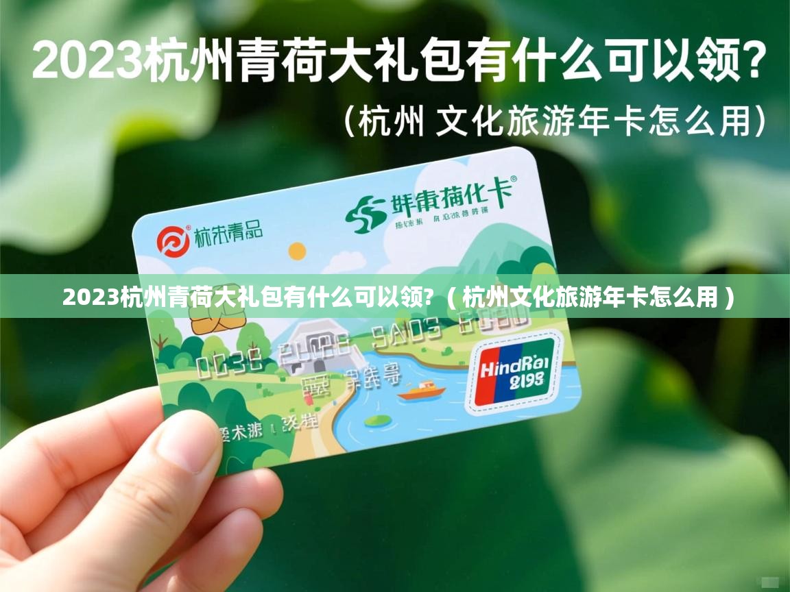  2023杭州青荷大礼包有什么可以领?  ( 杭州文化旅游年卡怎么用 )