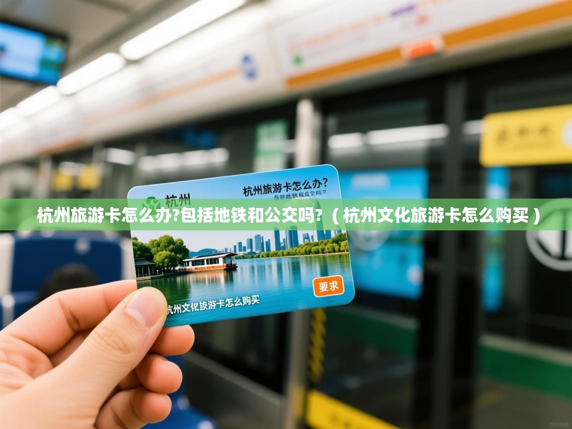  杭州旅游卡怎么办?包括地铁和公交吗?  ( 杭州文化旅游卡怎么购买 )