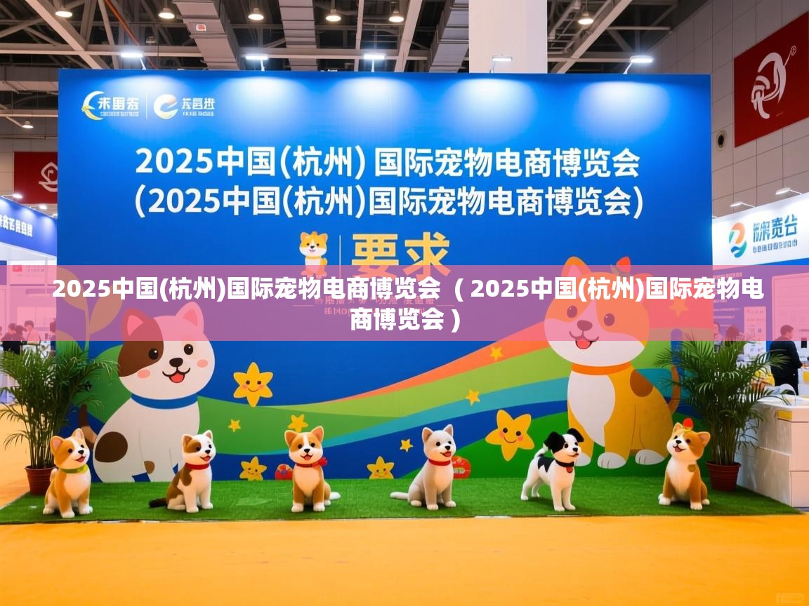  2025中国(杭州)国际宠物电商博览会  ( 2025中国(杭州)国际宠物电商博览会 )