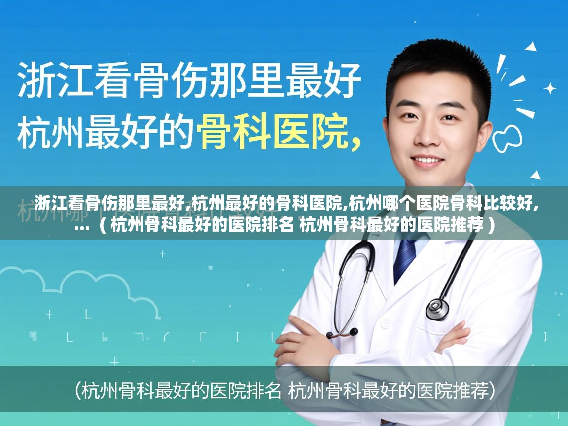  浙江看骨伤那里最好,杭州最好的骨科医院,杭州哪个医院骨科比较好,...  ( 杭州骨科最好的医院排名 杭州骨科最好的医院推荐 )