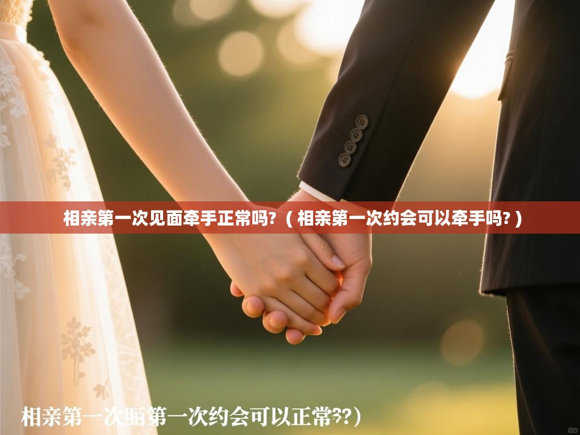  相亲第一次见面牵手正常吗?  ( 相亲第一次约会可以牵手吗? )