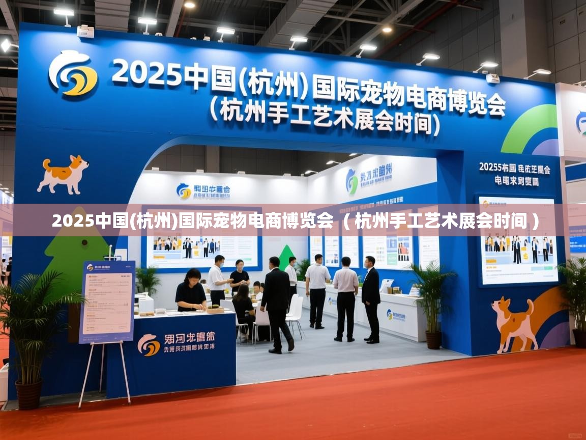  2025中国(杭州)国际宠物电商博览会  ( 杭州手工艺术展会时间 )