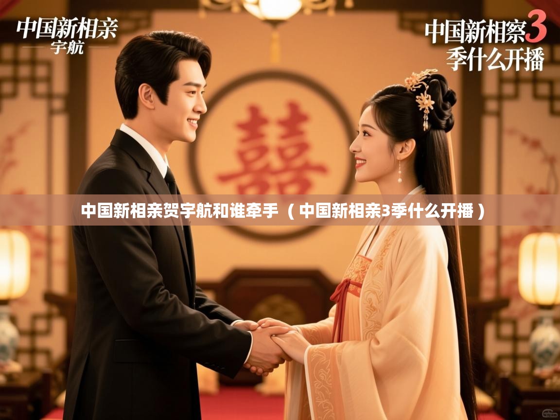  中国新相亲贺宇航和谁牵手  ( 中国新相亲3季什么开播 )