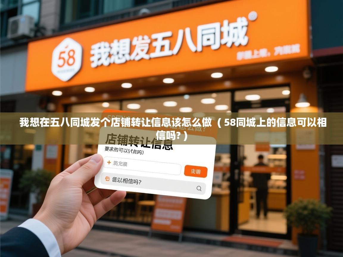  我想在五八同城发个店铺转让信息该怎么做  ( 58同城上的信息可以相信吗? )