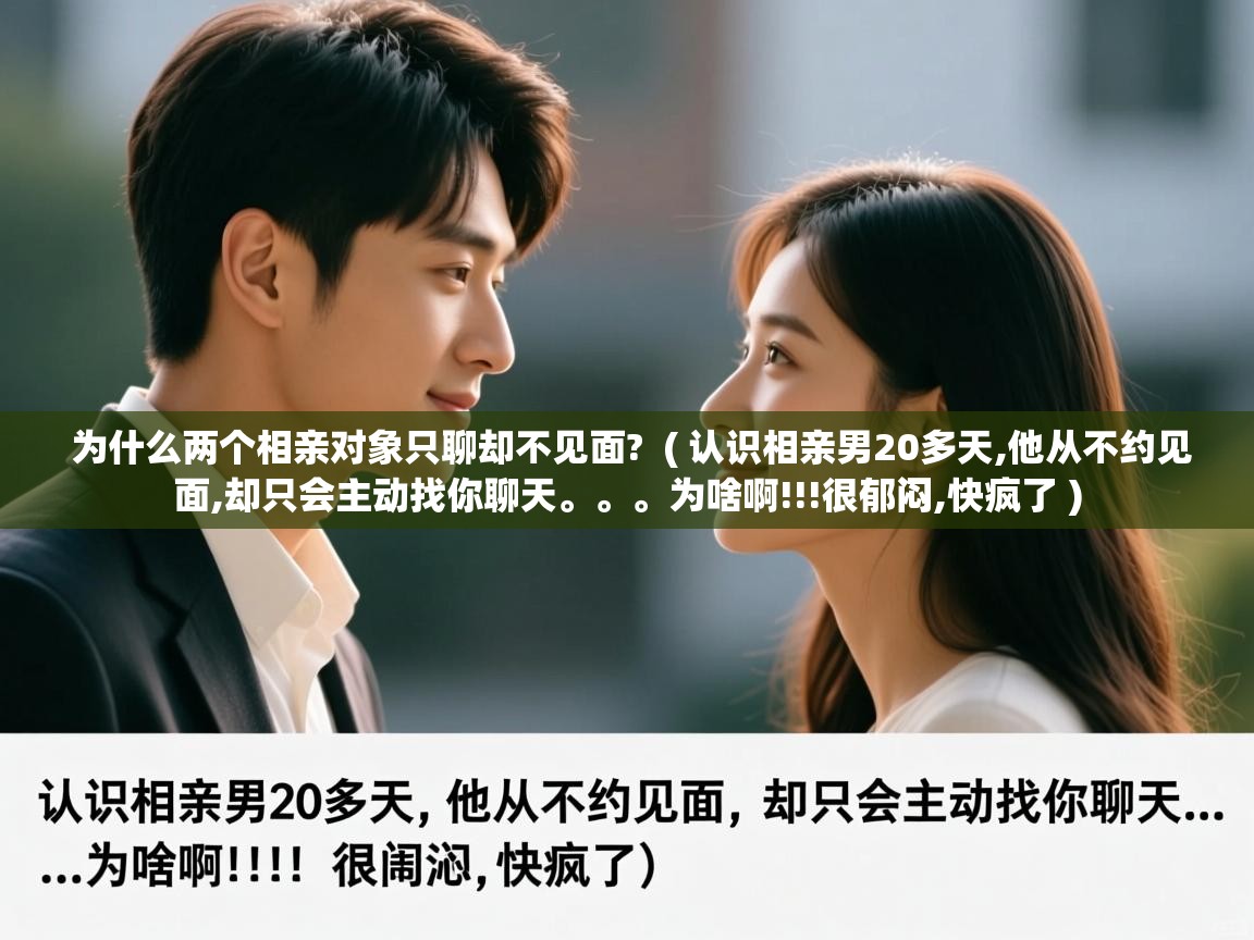  为什么两个相亲对象只聊却不见面?  ( 认识相亲男20多天,他从不约见面,却只会主动找你聊天。。。为啥啊!!!很郁闷,快疯了 )