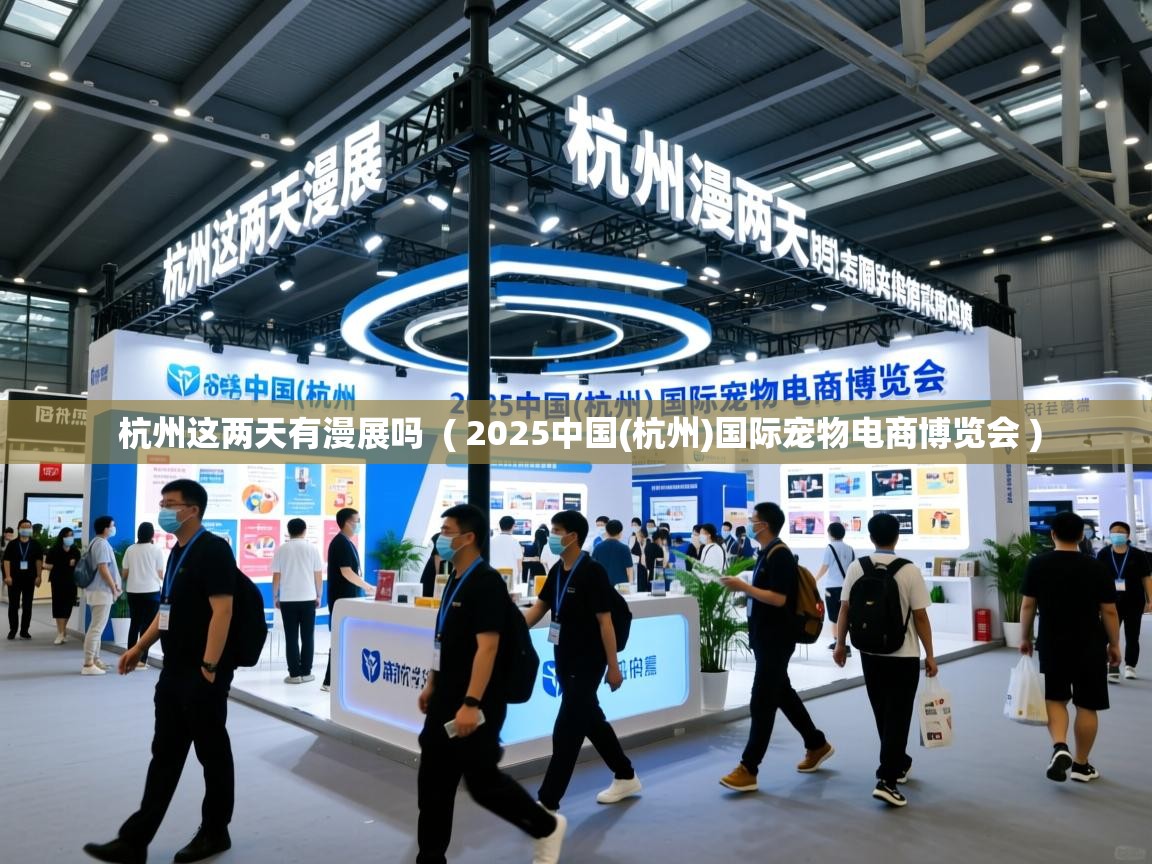  杭州这两天有漫展吗  ( 2025中国(杭州)国际宠物电商博览会 )