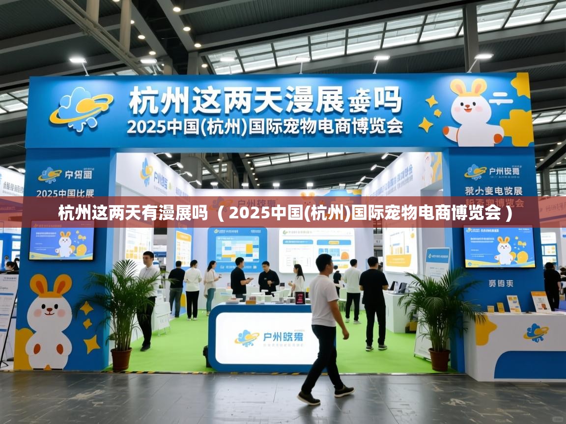  杭州这两天有漫展吗  ( 2025中国(杭州)国际宠物电商博览会 )