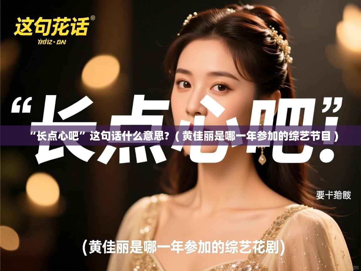 “长点心吧”这句话什么意思?  ( 黄佳丽是哪一年参加的综艺节目 )