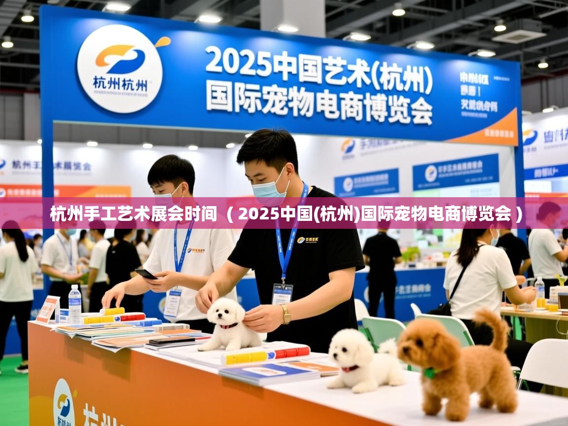  杭州手工艺术展会时间  ( 2025中国(杭州)国际宠物电商博览会 )