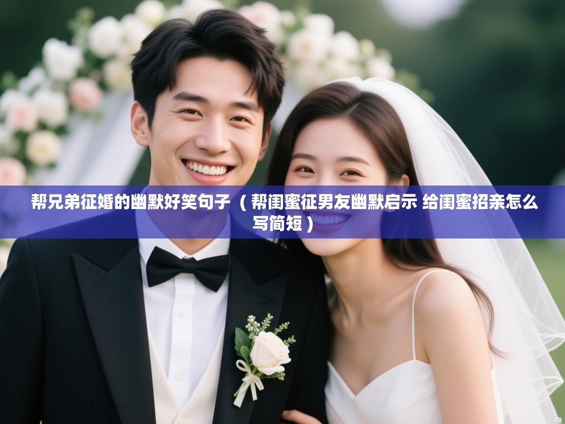  帮兄弟征婚的幽默好笑句子  ( 帮闺蜜征男友幽默启示 给闺蜜招亲怎么写简短 )