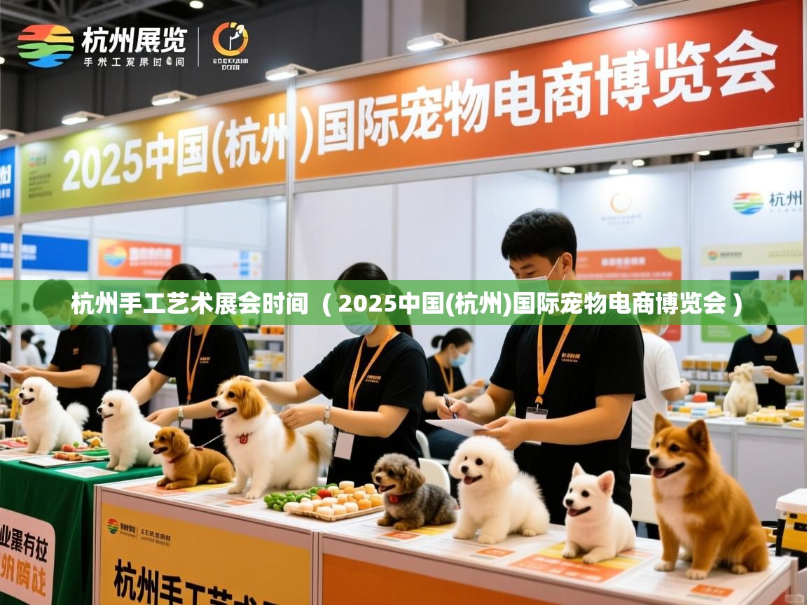  杭州手工艺术展会时间  ( 2025中国(杭州)国际宠物电商博览会 )