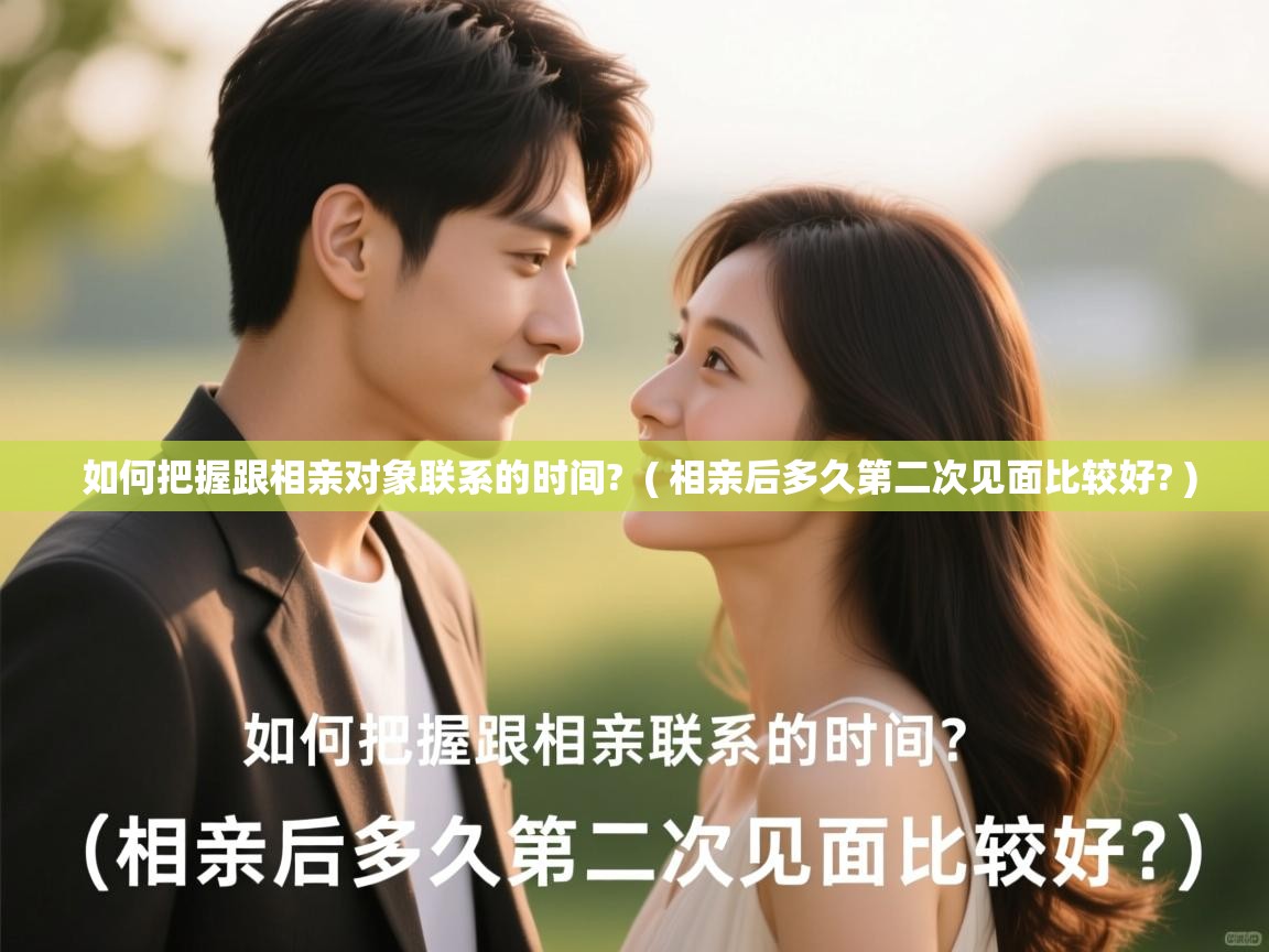  如何把握跟相亲对象联系的时间?  ( 相亲后多久第二次见面比较好? )