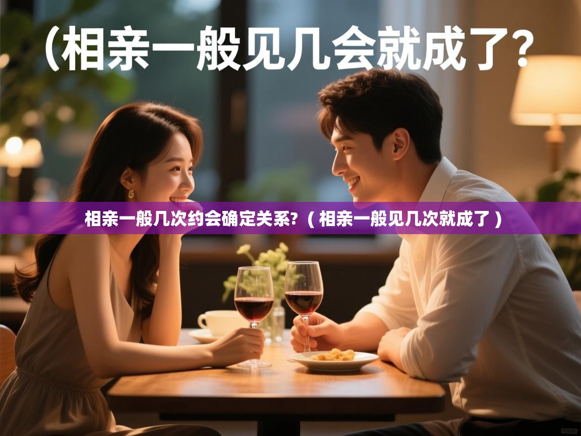  相亲一般几次约会确定关系?  ( 相亲一般见几次就成了 )