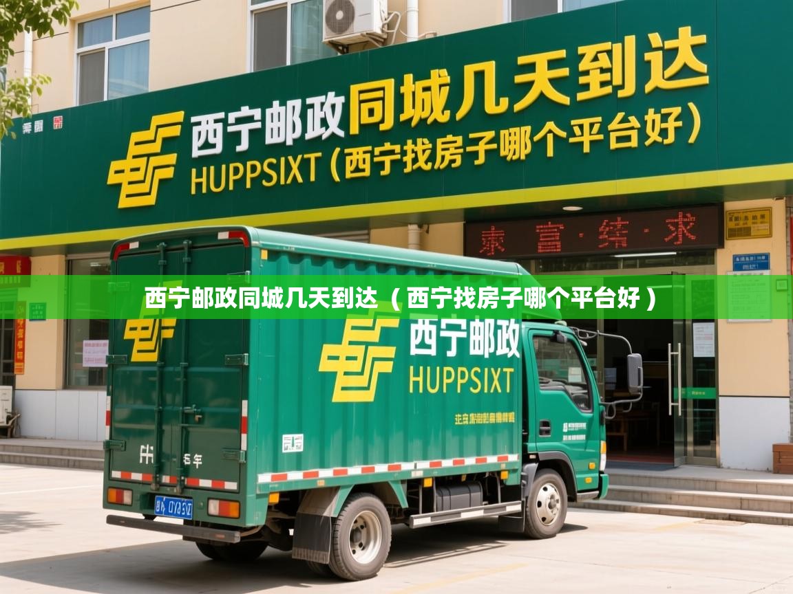  西宁邮政同城几天到达  ( 西宁找房子哪个平台好 )