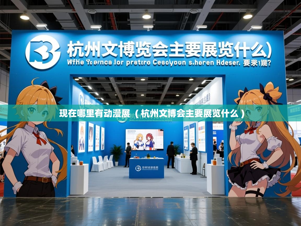  现在哪里有动漫展  ( 杭州文博会主要展览什么 )
