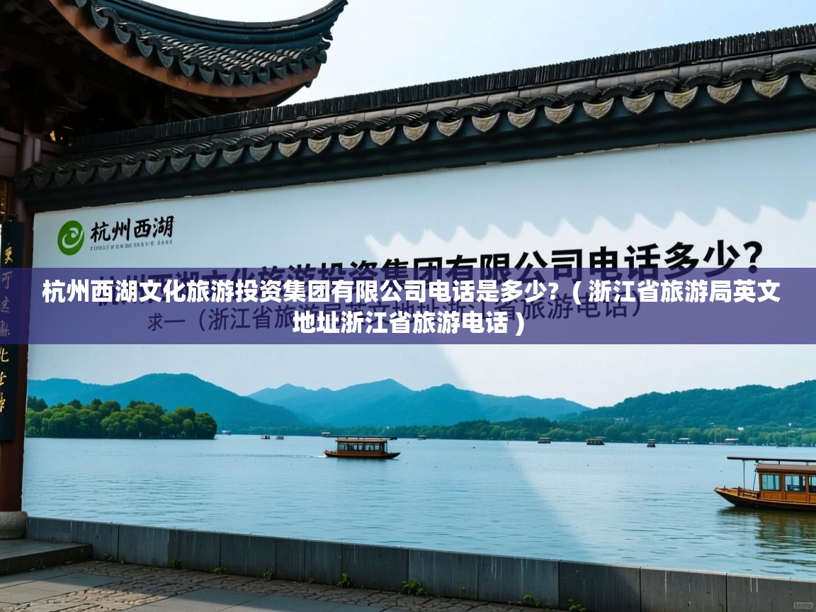 杭州西湖文化旅游投资集团有限公司电话是多少?  ( 浙江省旅游局英文地址浙江省旅游电话 )