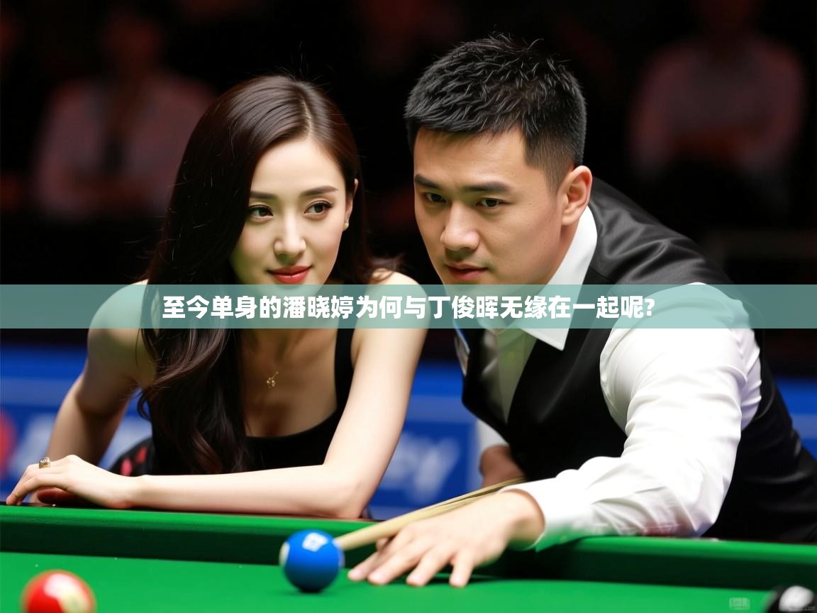  至今单身的潘晓婷为何与丁俊晖无缘在一起呢? 