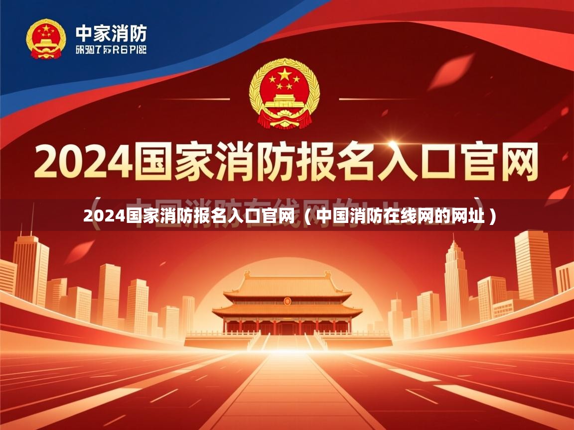 2024国家消防报名入口官网 ( 中国消防在线网的网址 ) 2024国家消防报名入口官网 ( 中国消防在线网的网址 )