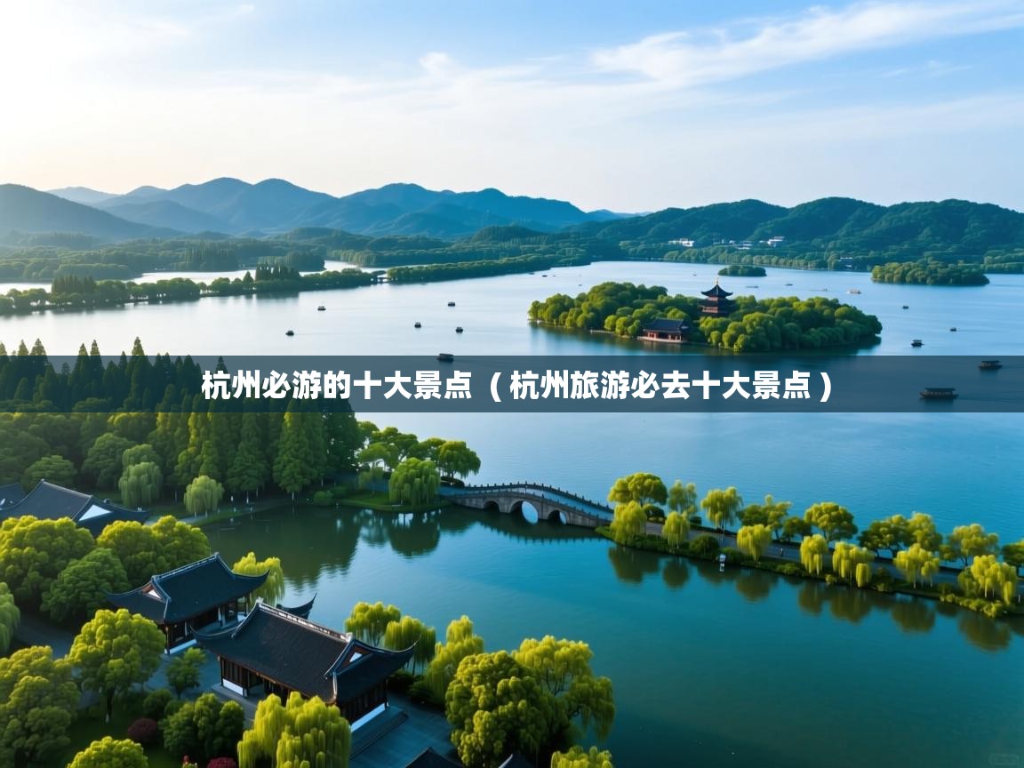  杭州必游的十大景点  ( 杭州旅游必去十大景点 )