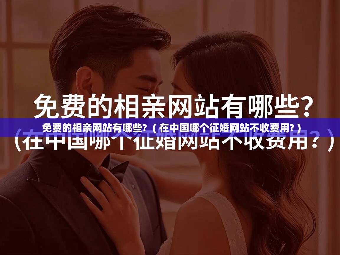  免费的相亲网站有哪些?  ( 在中国哪个征婚网站不收费用? )