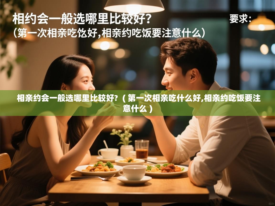  相亲约会一般选哪里比较好?  ( 第一次相亲吃什么好,相亲约吃饭要注意什么 )