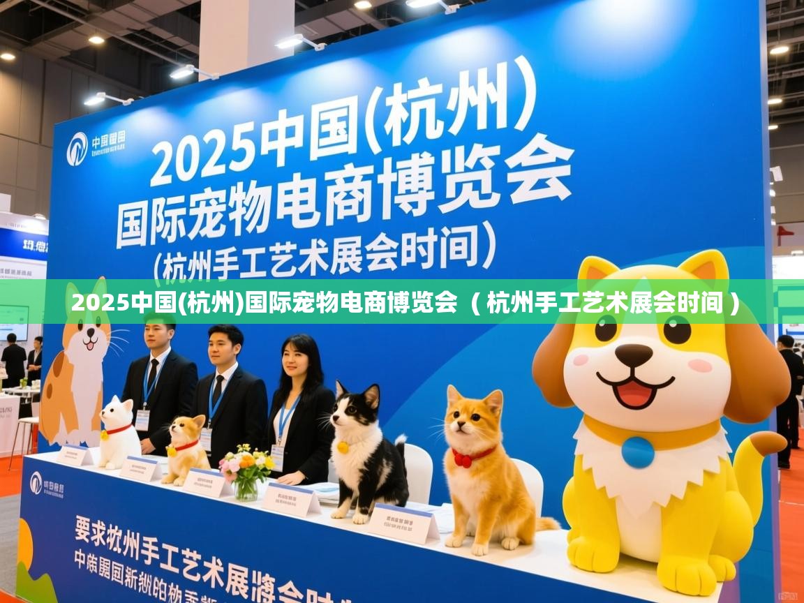  2025中国(杭州)国际宠物电商博览会  ( 杭州手工艺术展会时间 )