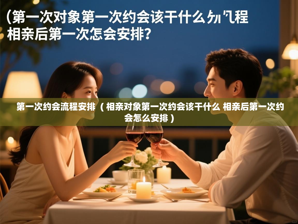  第一次约会流程安排  ( 相亲对象第一次约会该干什么 相亲后第一次约会怎么安排 )