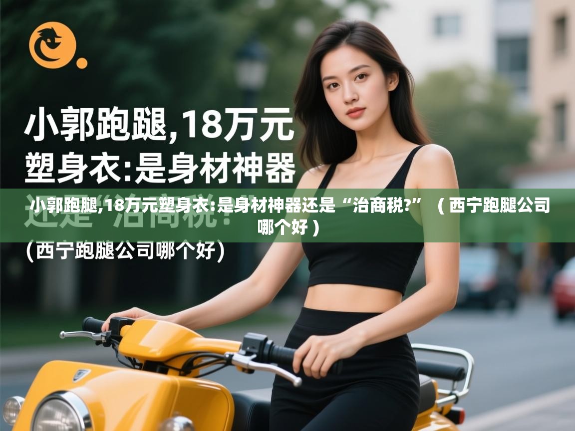  小郭跑腿,18万元塑身衣:是身材神器还是“治商税?”  ( 西宁跑腿公司哪个好 )