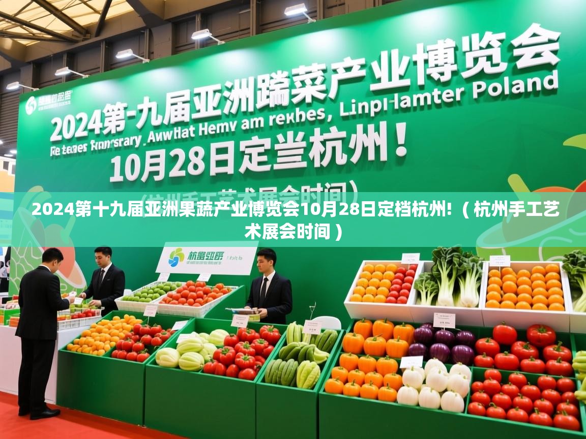  2024第十九届亚洲果蔬产业博览会10月28日定档杭州!  ( 杭州手工艺术展会时间 )