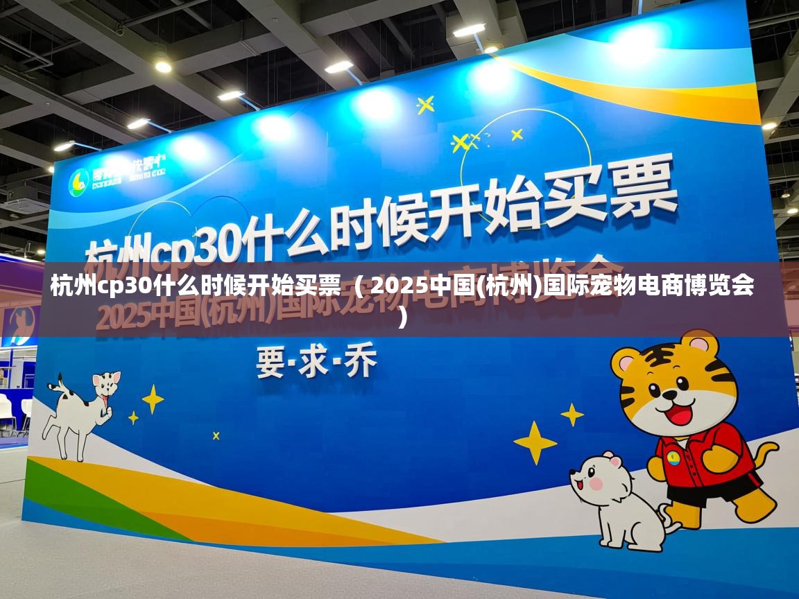  杭州cp30什么时候开始买票  ( 2025中国(杭州)国际宠物电商博览会 )