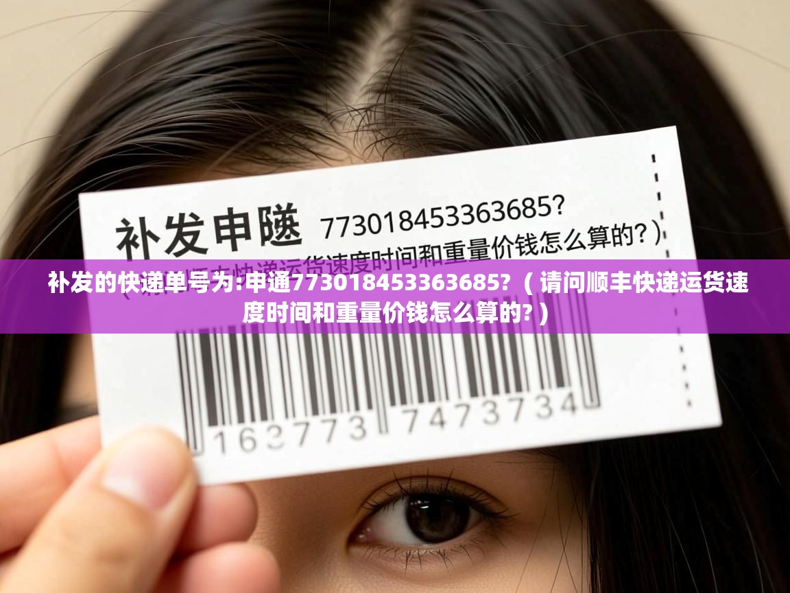  补发的快递单号为:申通773018453363685?  ( 请问顺丰快递运货速度时间和重量价钱怎么算的? )