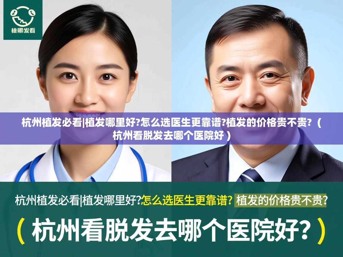  杭州植发必看|植发哪里好?怎么选医生更靠谱?植发的价格贵不贵?  ( 杭州看脱发去哪个医院好 )