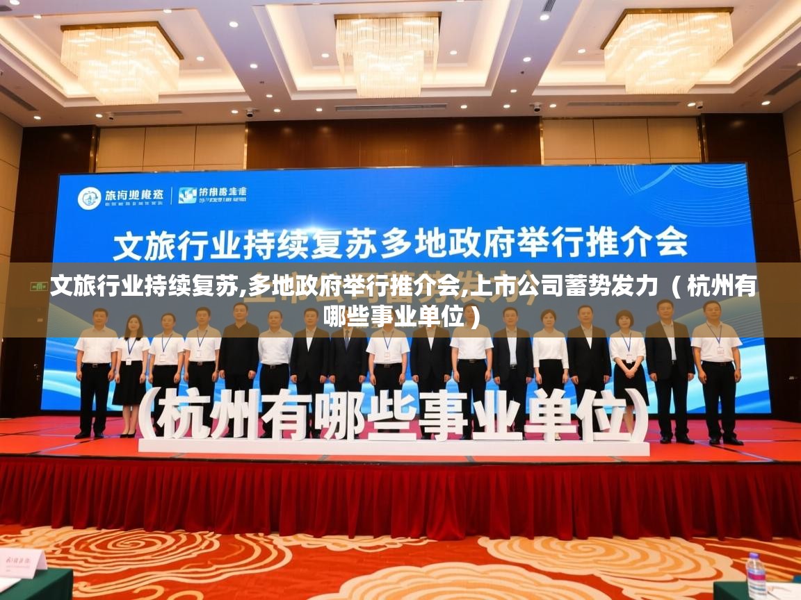  文旅行业持续复苏,多地政府举行推介会,上市公司蓄势发力  ( 杭州有哪些事业单位 )
