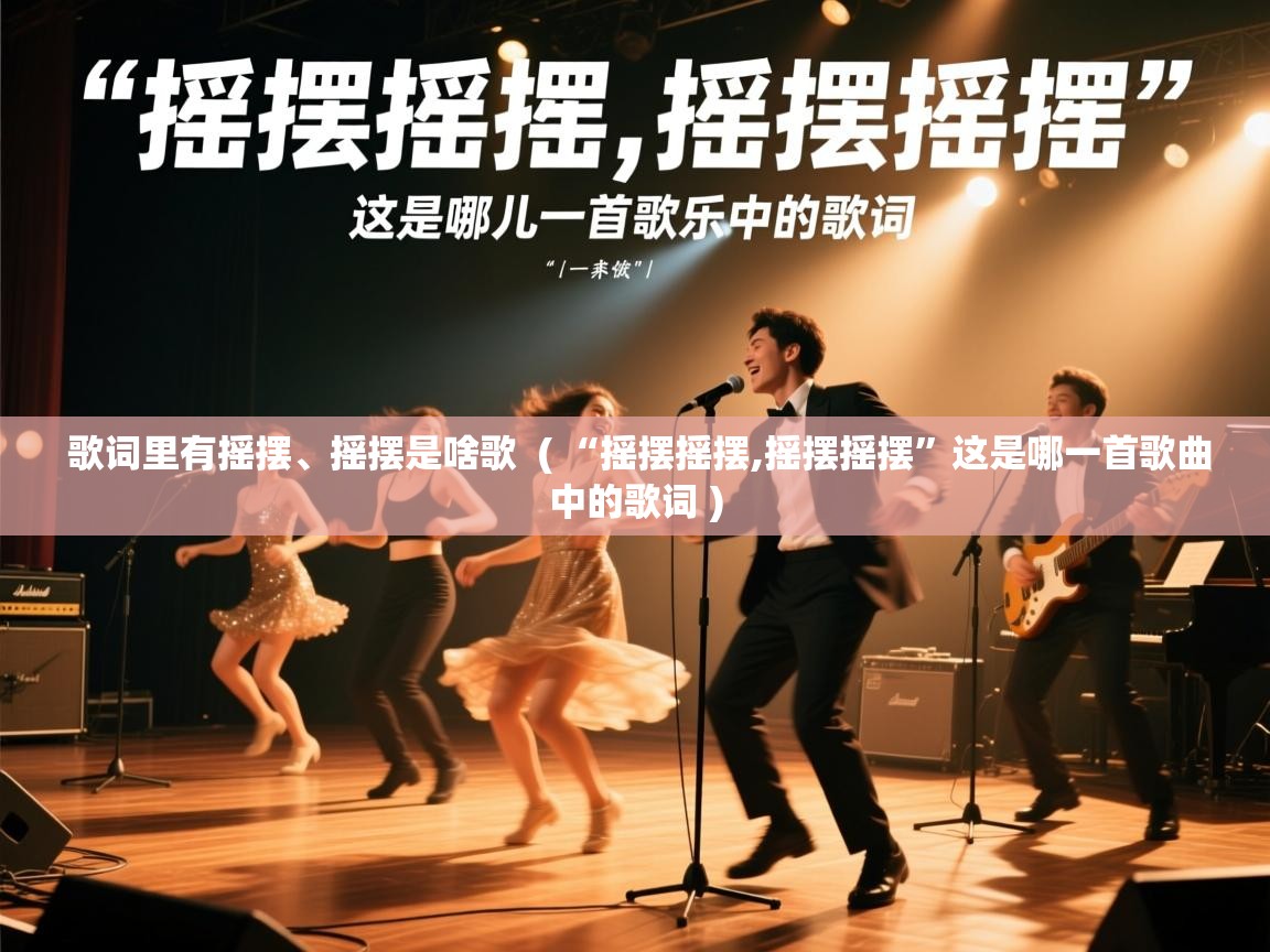  歌词里有摇摆、摇摆是啥歌  ( “摇摆摇摆,摇摆摇摆”这是哪一首歌曲中的歌词 )