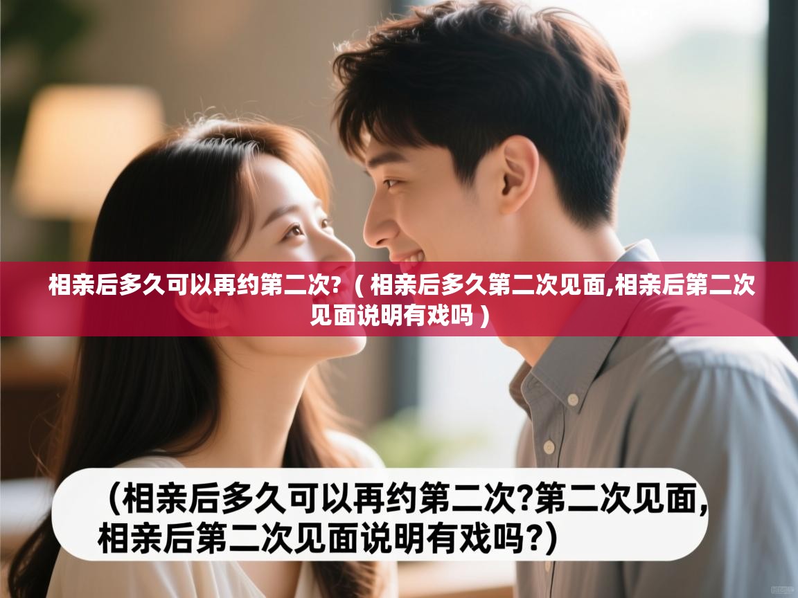  相亲后多久可以再约第二次?  ( 相亲后多久第二次见面,相亲后第二次见面说明有戏吗 )