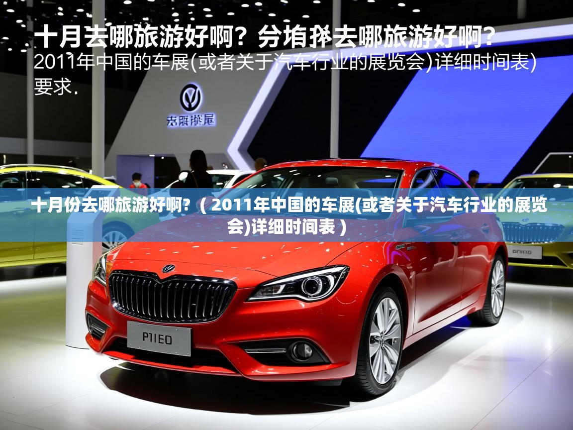 十月份去哪旅游好啊?  ( 2011年中国的车展(或者关于汽车行业的展览会)详细时间表 )