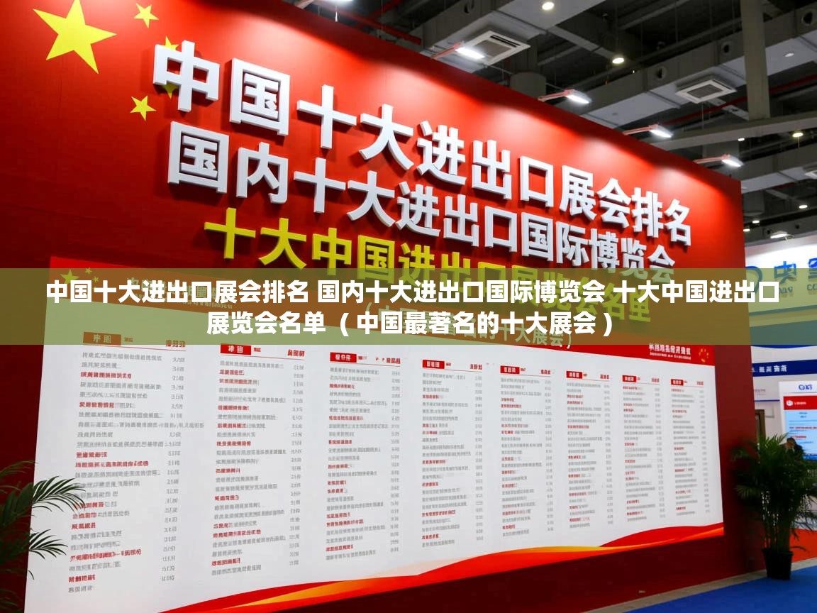  中国十大进出口展会排名 国内十大进出口国际博览会 十大中国进出口展览会名单  ( 中国最著名的十大展会 )