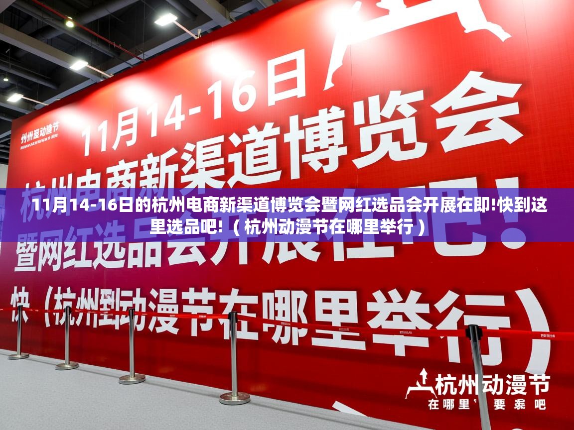  11月14-16日的杭州电商新渠道博览会暨网红选品会开展在即!快到这里选品吧!  ( 杭州动漫节在哪里举行 )