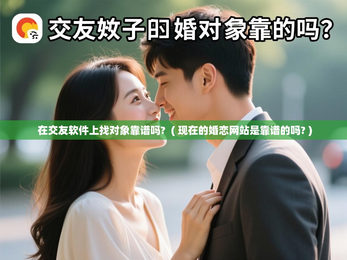  在交友软件上找对象靠谱吗?  ( 现在的婚恋网站是靠谱的吗? )