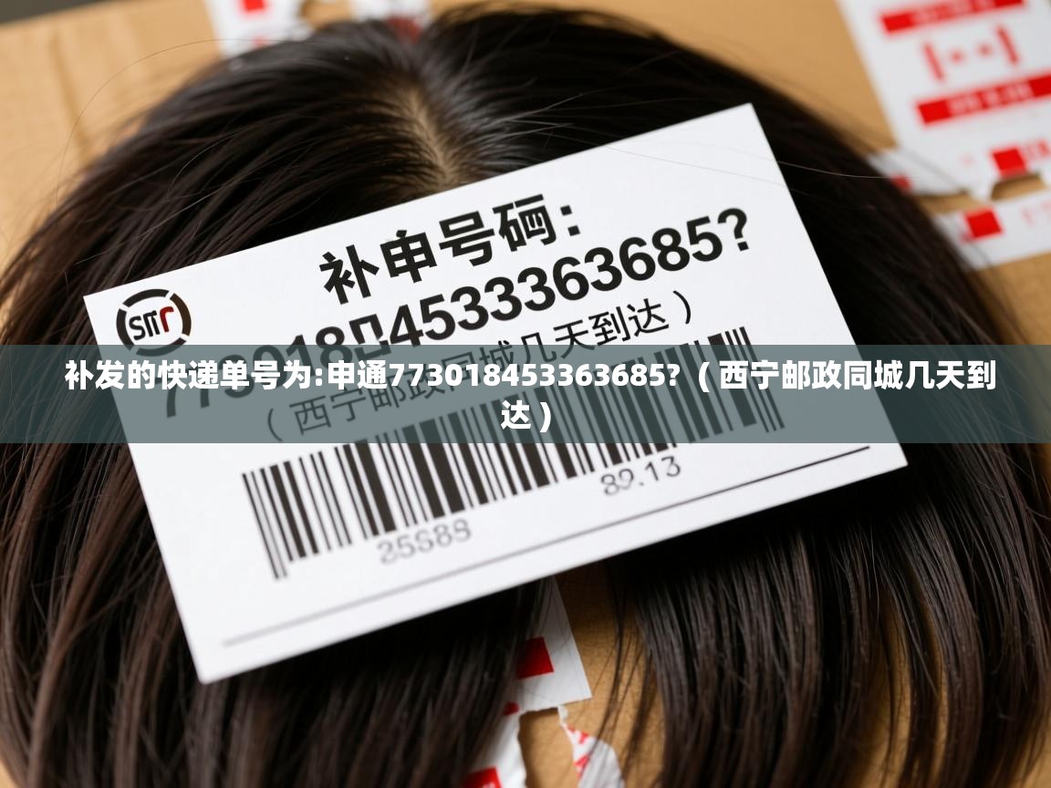  补发的快递单号为:申通773018453363685?  ( 西宁邮政同城几天到达 )