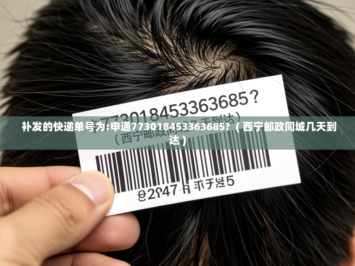  补发的快递单号为:申通773018453363685?  ( 西宁邮政同城几天到达 )