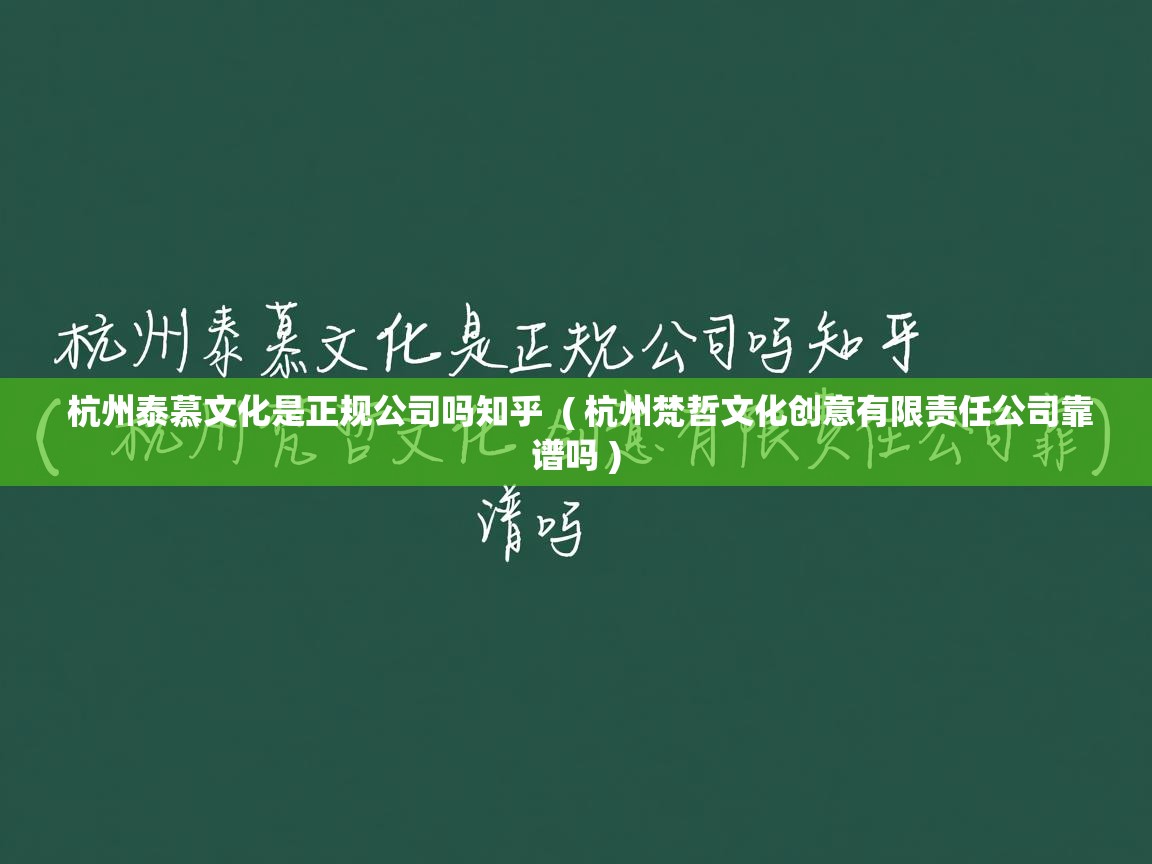  杭州泰慕文化是正规公司吗知乎  ( 杭州梵哲文化创意有限责任公司靠谱吗 )