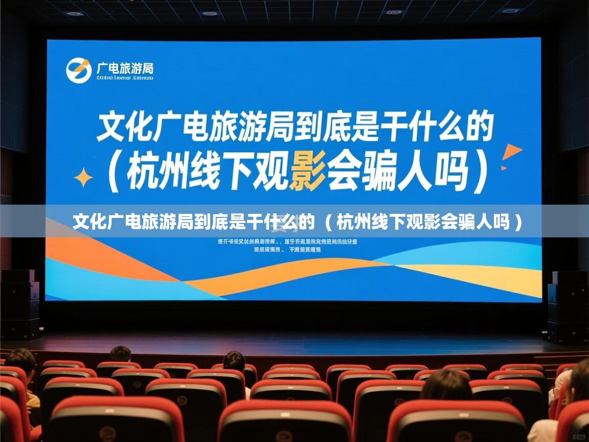  文化广电旅游局到底是干什么的  ( 杭州线下观影会骗人吗 )