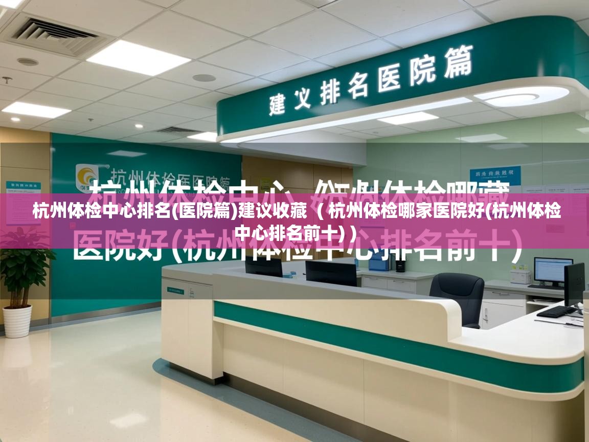  杭州体检中心排名(医院篇)建议收藏  ( 杭州体检哪家医院好(杭州体检中心排名前十) )
