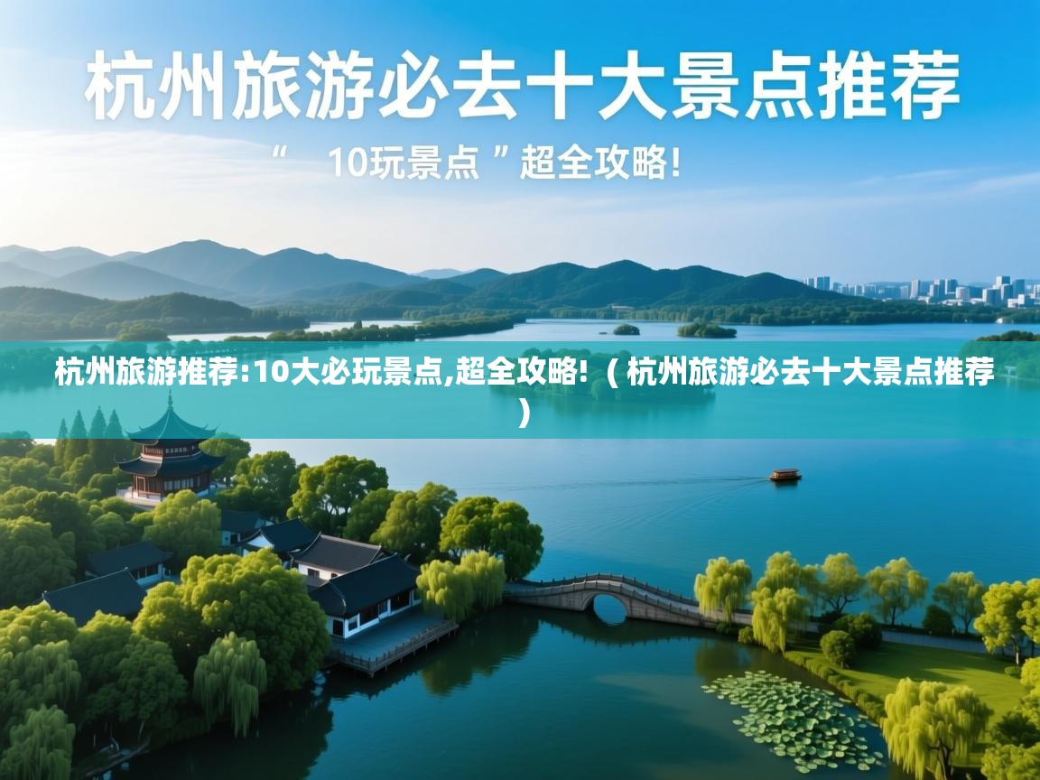  杭州旅游推荐:10大必玩景点,超全攻略!  ( 杭州旅游必去十大景点推荐 )